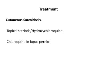 Treatment
Cutaneous Sarcoidosis-
Topical steriods/Hydroxychloroquine.
Chloroquine in lupus pernio
 