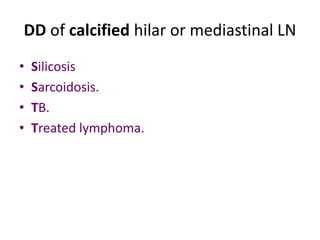 DD of calcified hilar or mediastinal LN
• Silicosis
• Sarcoidosis.
• TB.
• Treated lymphoma.
 