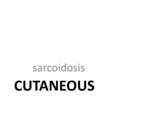 CUTANEOUS
sarcoidosis
 