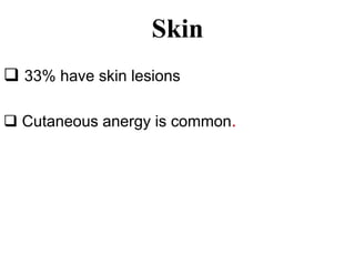 Skin
 33% have skin lesions
 Cutaneous anergy is common.
 