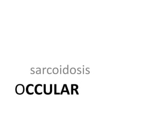 OCCULAR
sarcoidosis
 