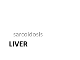 LIVER
sarcoidosis
 