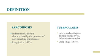 DEFINITION
SARCOIDOSIS
 Inflammatory disease
characterized by the presence of
non-caseating granulomas.
 Lung (m/c) : >90%
TUBERCULOSIS
 Severe and contagious
disease caused by M.
tuberculosis complex
 Lung (m/c) : 79.4%
2
 