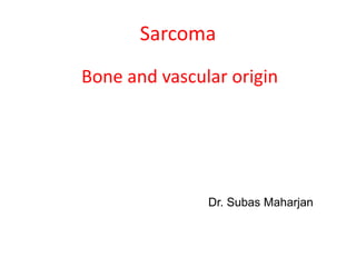 Sarcoma
Bone and vascular origin
Dr. Subas Maharjan
 