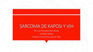 SARCOMA DE KAPOSI Y VIH
Dr. Luis Fernando Saca Borda
Oncólogo Médico
Hospital General San Juan de Dios
 
