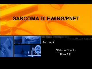 SARCOMA DI EWING/PNET
A cura di:
Stefano Corallo
Polo A III
 