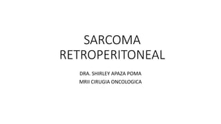 SARCOMA
RETROPERITONEAL
DRA. SHIRLEY APAZA POMA
MRII CIRUGIA ONCOLOGICA
 