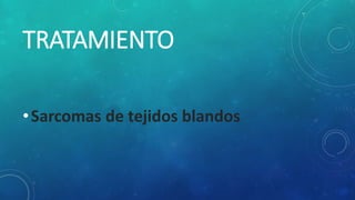 TRATAMIENTO
•Sarcomas de tejidos blandos
 
