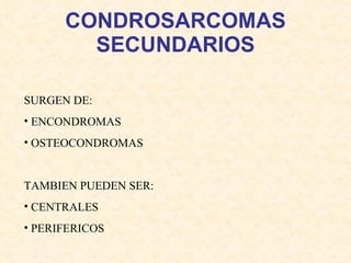 CONDROSARCOMAS SECUNDARIOS SURGEN DE: ENCONDROMAS OSTEOCONDROMAS TAMBIEN PUEDEN SER: CENTRALES  PERIFERICOS 