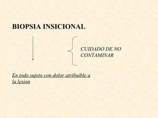 BIOPSIA INSICIONAL En todo sujeto con dolor atribuible a la lesion CUIDADO DE NO CONTAMINAR 