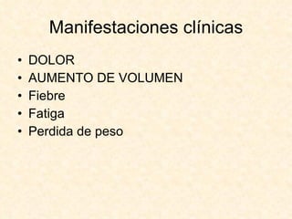 Manifestaciones clínicas DOLOR AUMENTO DE VOLUMEN Fiebre  Fatiga  Perdida de peso 