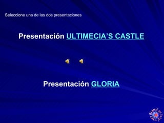 Presentación  ULTIMECIA’S CASTLE Presentación  GLORIA Seleccione una de las dos presentaciones 