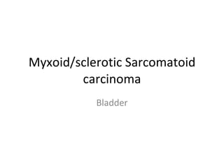 Myxoid/sclerotic Sarcomatoid carcinoma Bladder 