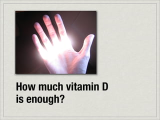 How much vitamin D
is enough?
 