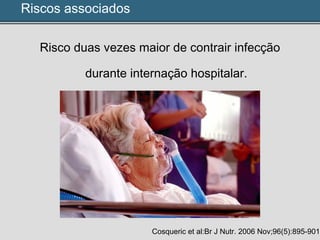 Riscos associados
Risco duas vezes maior de contrair infecção
durante internação hospitalar.
Cosqueric et al:Br J Nutr. 2006 Nov;96(5):895-901
 