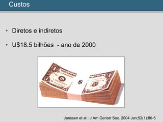 • Diretos e indiretos
• U$18.5 bilhões - ano de 2000
Janssen et al : J Am Geriatr Soc. 2004 Jan;52(1):80-5
Custos
 