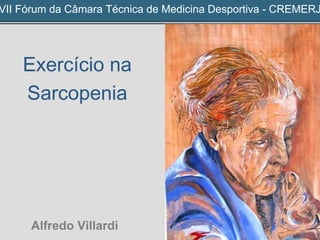 VII Fórum da Câmara Técnica de Medicina Desportiva - CREMERJ
Exercício na
Sarcopenia
Alfredo Villardi
 