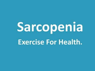 Sarcopenia 
Exercise For Health. 
 