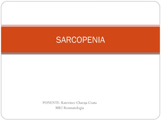 PONENTE: Katerinee Charaja Coata
MR2 Reumatologia
SARCOPENIA
 