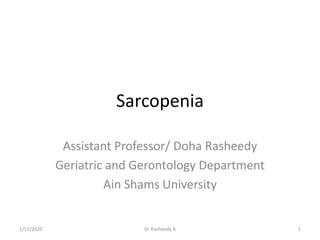 Sarcopenia
Assistant Professor/ Doha Rasheedy
Geriatric and Gerontology Department
Ain Shams University
1/11/2020 Dr Rasheedy R 1
 