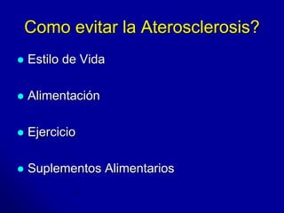 Como evitar la Aterosclerosis? 
 Estilo de Vida 
 Alimentación 
 Ejercicio 
 Suplementos Alimentarios 
 