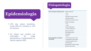 • 17% dos idosos brasileiros,
sendo 20% em mulheres e 12%
em homens
• Em idosos que residem em
instituições de longa
permanência e hospitalizados os
valores superam 40%
Epidemiologia
Fisiopatologia
 