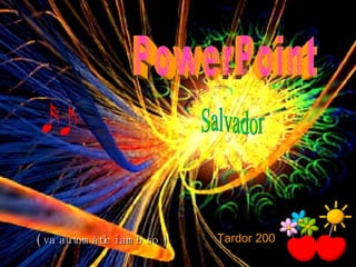 PowerPoint Salvador Tardor 2007 ( va automàtic i amb so ) 