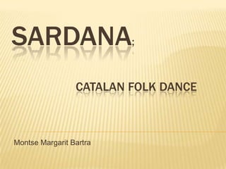 SARDANA;
                 CATALAN FOLK DANCE



Montse Margarit Bartra
 