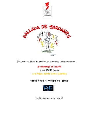 El Casal Català de Brussel·les us convida a ballar sardanes:

                    el diumenge 18 d’abril
                       a les 15:30 hores
               a la Place Sainte Croix (Ixelles)


             amb la Cobla la Principal de l’Escala




                  Us hi esperem nombrosos!!!
 