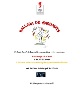 El Casal Català de Brussel·les us convida a ballar sardanes:

                    el diumenge 18 d’abril
                       a les 15:30 hores
  a la Place Sainte Croix/Heilig-Kruisplein (Ixelles/Elsene)


             amb la Cobla la Principal de l’Escala




                  Us hi esperem nombrosos!!!
 