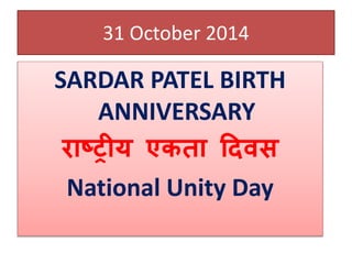 31 October 2014 
SARDAR PATEL BIRTH 
ANNIVERSARY 
राष्ट्रीय एकिा ददवस 
National Unity Day 
 