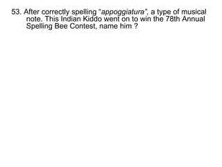 53. After correctly spelling “ appoggiatura”,  a type of musical note. This Indian Kiddo went on to win the 78th Annual Spelling Bee Contest, name him ? 