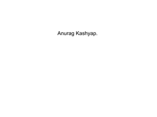 Anurag Kashyap.   