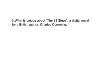 6 . What is unique about “The 21 Steps”, a digital novel by a British author, Charles Cumming. 