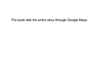 The book tells the entire story through Google Maps. 