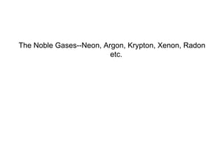 The Noble Gases--Neon, Argon, Krypton, Xenon, Radon etc. 