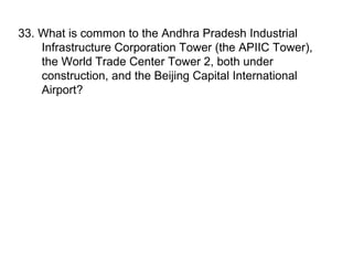 33. What is common to the Andhra Pradesh Industrial Infrastructure Corporation Tower (the APIIC Tower), the World Trade Center Tower 2, both under construction, and the Beijing Capital International Airport?  