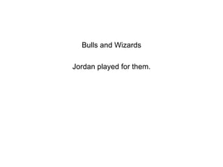 Bulls and Wizards Jordan played for them. 