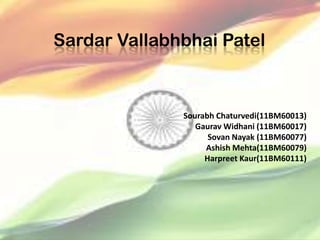 Sardar Vallabhbhai Patel



              Sourabh Chaturvedi(11BM60013)
                 Gaurav Widhani (11BM60017)
                    Sovan Nayak (11BM60077)
                   Ashish Mehta(11BM60079)
                   Harpreet Kaur(11BM60111)
 