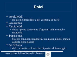 Dolci Acciuleddi matassine dolci fritte e poi cosparse di miele Amarettus Cuciuleddi dolce ripieno con scorze d’agrumi, miele e noci e mandorle Papassinas  biscotti con noci e mandorle, uva passa, pinoli, arancia candita e poi glassati Sa Sebada  dolce a strati con focaccine di pasta e di formaggio alternate e con sopra miele amaro 