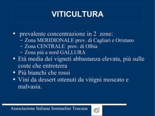 VITICULTURA prevalente concentrazione in 2  zone:  Zona MERIDIONALE prov. di Cagliari e Oristano Zona CENTRALE  prov. di Olbia Zona più a nord GALLURA Età media dei vigneti abbastanza elevata, più sulle coste che entroterra Più bianchi che rossi Vini da dessert ottenuti da vitigni moscato e malvasia. 
