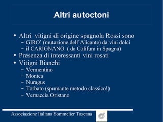 Altri autoctoni Altri  vitigni di origine spagnola Rossi sono GIRO’ (mutazione dell’Alicante) da vini dolci il CARIGNANO  ( da Califura in Spagna) Presenza di interessanti vini rosati Vitigni Bianchi Vermentino Monica Nuragus Torbato (spumante metodo classico!) Vernaccia Oristano 
