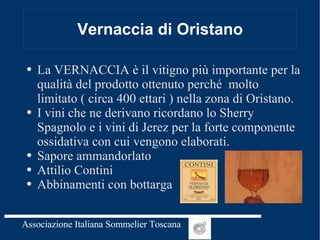 Vernaccia di Oristano La VERNACCIA è il vitigno più importante per la qualità del prodotto ottenuto perché  molto limitato ( circa 400 ettari ) nella zona di Oristano. I vini che ne derivano ricordano lo Sherry Spagnolo e i vini di Jerez per la forte componente ossidativa con cui vengono elaborati.  Sapore ammandorlato Attilio Contini Abbinamenti con bottarga  