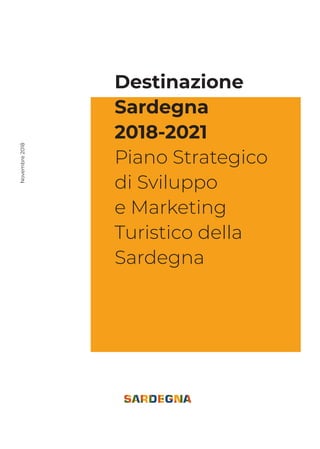Destinazione
Sardegna
2018-2021
Piano Strategico
di Sviluppo
e Marketing
Turistico della
Sardegna
Novembre2018
 