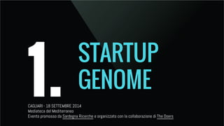 1. STARTUP 
GENOME 
CAGLIARI - 18 SETTEMBRE 2014 
Mediateca del Mediterraneo 
Evento promosso da Sardegna Ricerche e organizzato con la collaborazione di The Doers 
 