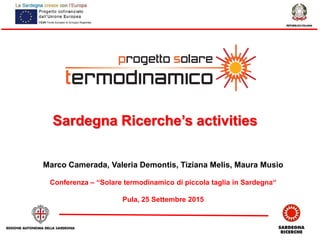 Sardegna Ricerche’s activities
Marco Camerada, Valeria Demontis, Tiziana Melis, Maura Musio
Conferenza – “Solare termodinamico di piccola taglia in Sardegna“
Pula, 25 Settembre 2015
 