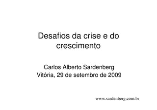 Desafios da crise e do
    crescimento

   Carlos Alberto Sardenberg
Vitória, 29 de setembro de 2009


                     www.sardenberg.com.br
 