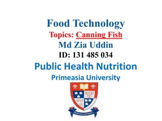 Food Technology
Topics: Canning Fish
Md Zia Uddin
ID: 131 485 034
Public Health Nutrition
Primeasia University
 