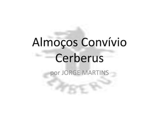 Almoços Convívio
Cerberus
por JORGE MARTINS
 