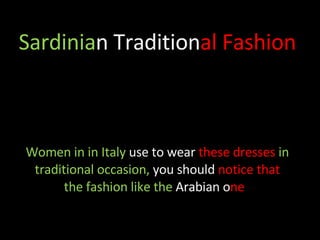 Sardinia n   Tradition al   Fashion  Women in in Italy  use to wear  these dresses  in traditional occasion,  you should  notice that  the fashion like the  Ara bian o ne   